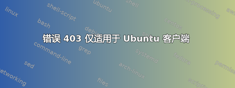 错误 403 仅适用于 Ubuntu 客户端