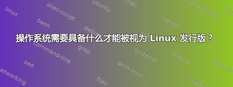 操作系统需要具备什么才能被视为 Linux 发行版？