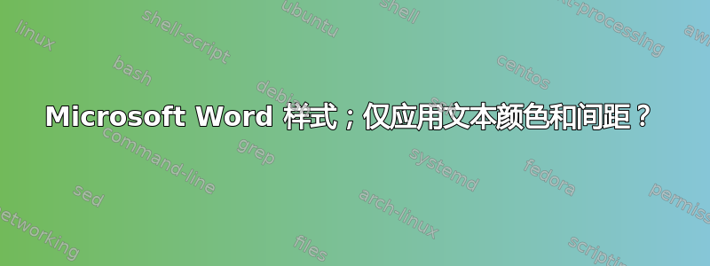 Microsoft Word 样式；仅应用文本颜色和间距？