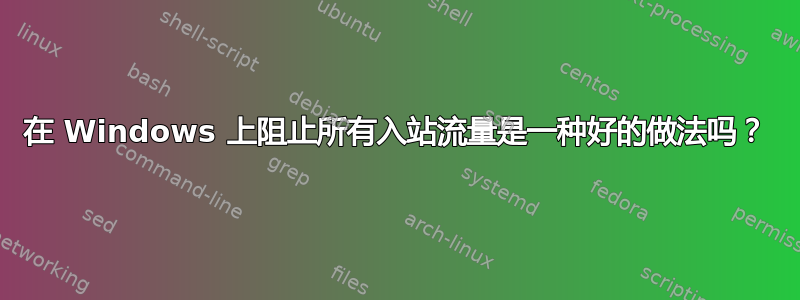 在 Windows 上阻止所有入站流量是一种好的做法吗？