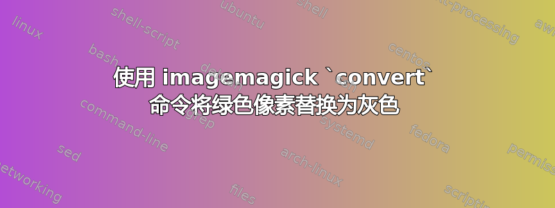 使用 imagemagick `convert` 命令将绿色像素替换为灰色