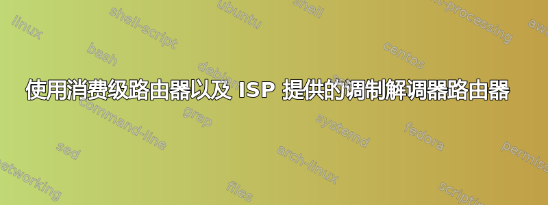 使用消费级路由器以及 ISP 提供的调制解调器路由器 