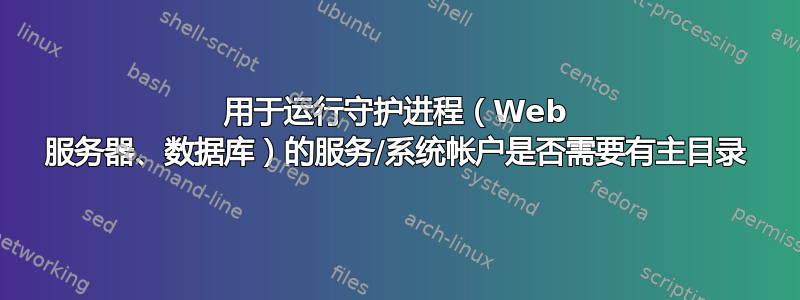 用于运行守护进程（Web 服务器、数据库）的服务/系统帐户是否需要有主目录