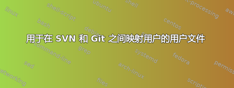 用于在 SVN 和 Git 之间映射用户的用户文件