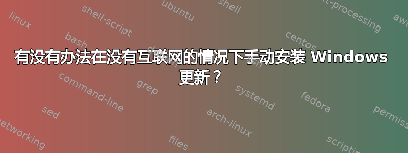 有没有办法在没有互联网的情况下手动安装 Windows 更新？