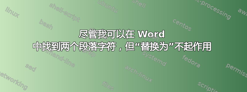 尽管我可以在 Word 中找到两个段落字符，但“替换为”不起作用