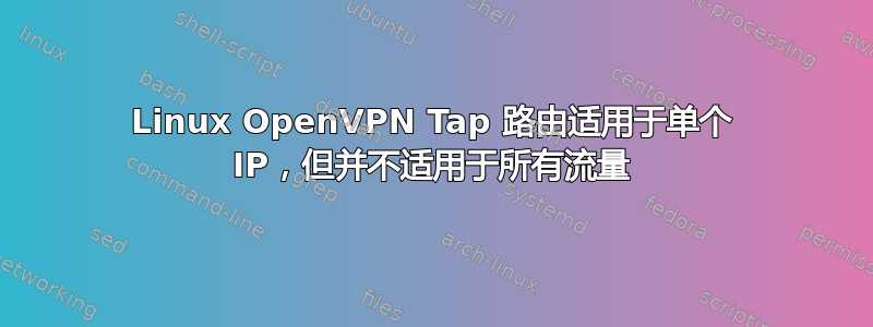 Linux OpenVPN Tap 路由适用于单个 IP，但并不适用于所有流量