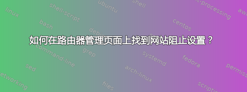 如何在路由器管理页面上找到网站阻止设置？