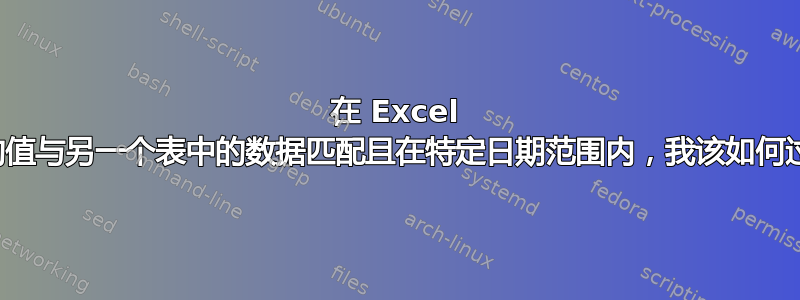 在 Excel 中，如果某一列中的值与另一个表中的数据匹配且在特定日期范围内，我该如何过滤、提取和求和？