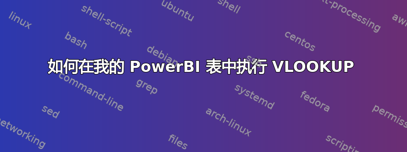 如何在我的 PowerBI 表中执行 VLOOKUP