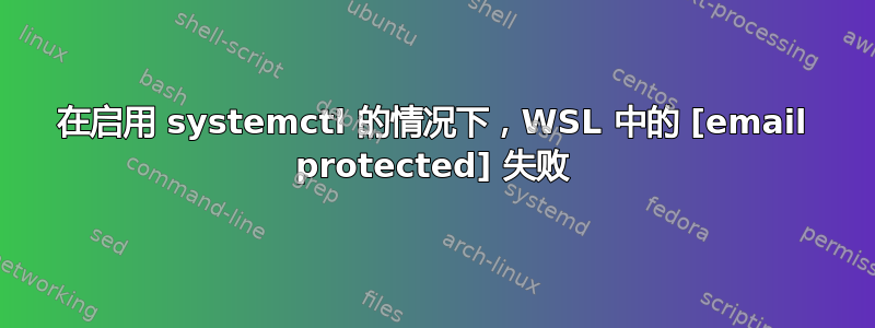 在启用 systemctl 的情况下，WSL 中的 [email protected] 失败