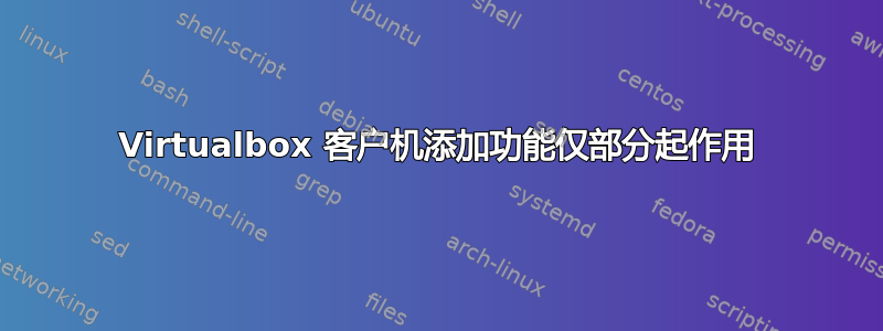 Virtualbox 客户机添加功能仅部分起作用