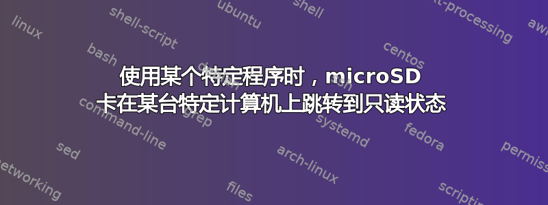 使用某个特定程序时，microSD 卡在某台特定计算机上跳转到只读状态