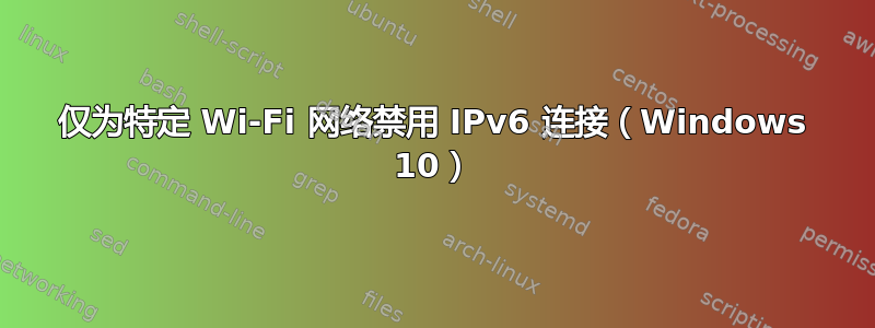 仅为特定 Wi-Fi 网络禁用 IPv6 连接（Windows 10）