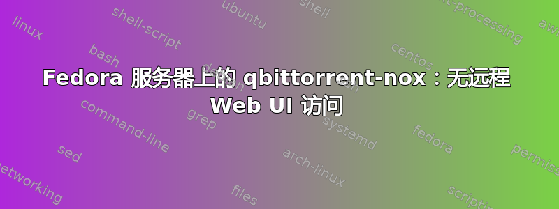 Fedora 服务器上的 qbittorrent-nox：无远程 Web UI 访问