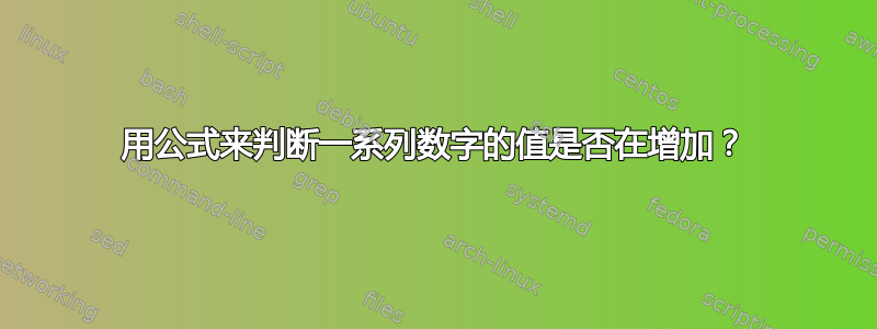 用公式来判断一系列数字的值是否在增加？