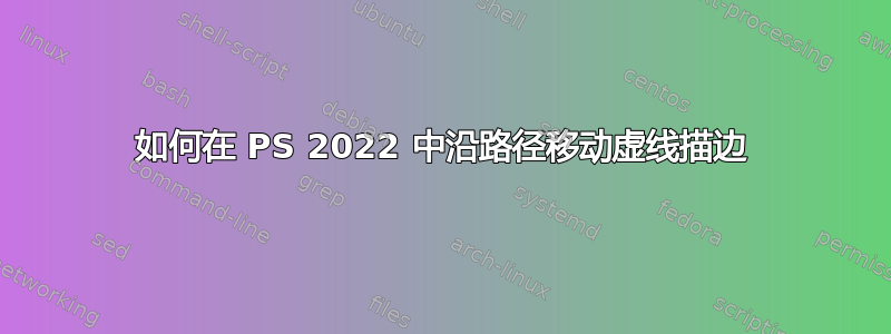 如何在 PS 2022 中沿路径移动虚线描边