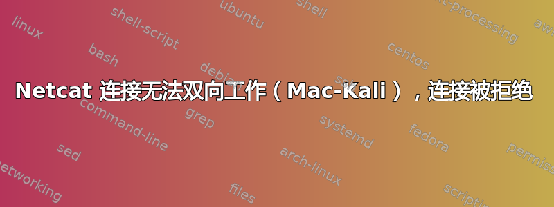 Netcat 连接无法双向工作（Mac-Kali），连接被拒绝