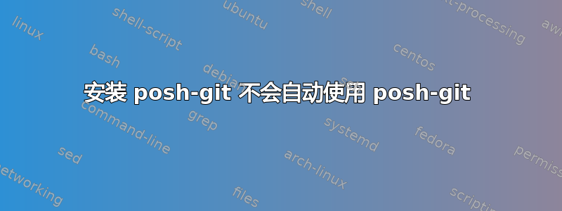 安装 posh-git 不会自动使用 posh-git