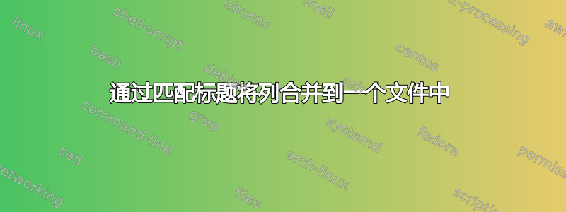 通过匹配标题将列合并到一个文件中