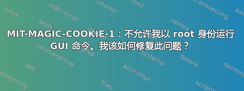 MIT-MAGIC-COOKIE-1：不允许我以 root 身份运行 GUI 命令。我该如何修复此问题？