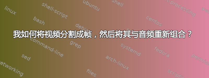 我如何将视频分割成帧，然后将其与音频重新组合？