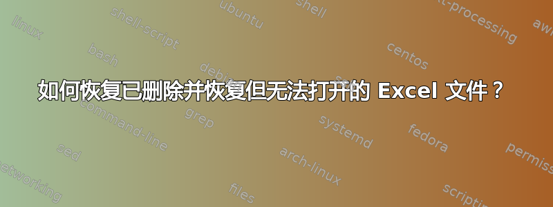 如何恢复已删除并恢复但无法打开的 Excel 文件？