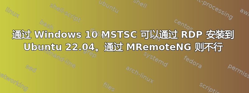 通过 Windows 10 MSTSC 可以通过 RDP 安装到 Ubuntu 22.04。通过 MRemoteNG 则不行