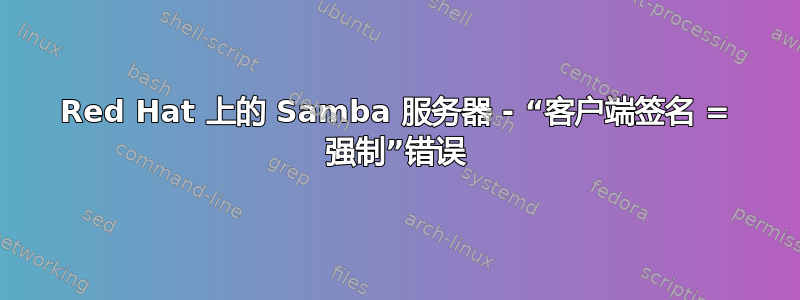 Red Hat 上的 Samba 服务器 - “客户端签名 = 强制”错误