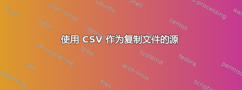 使用 CSV 作为复制文件的源