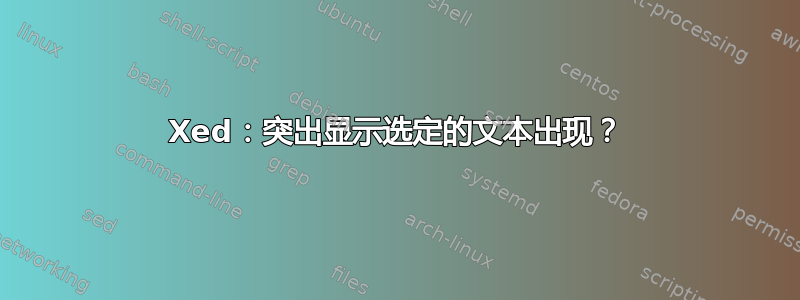 Xed：突出显示选定的文本出现？