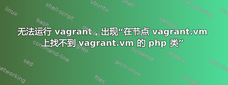 无法运行 vagrant，出现“在节点 vagrant.vm 上找不到 vagrant.vm 的 php 类”