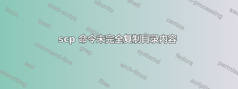 scp 命令未完全复制目录内容