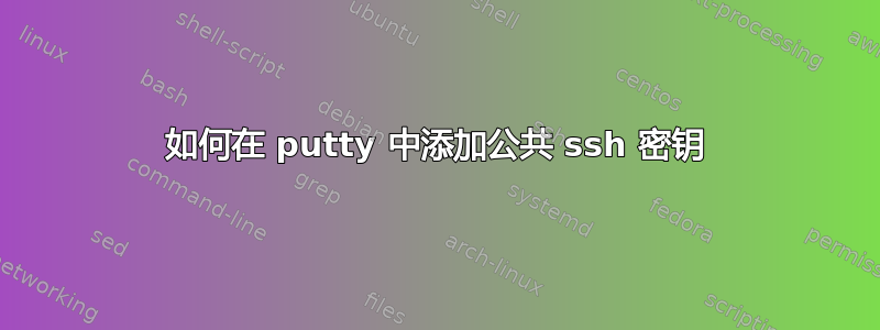 如何在 putty 中添加公共 ssh 密钥