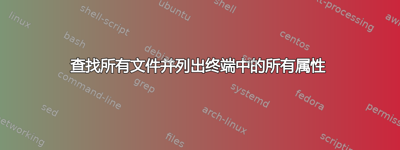 查找所有文件并列出终端中的所有属性