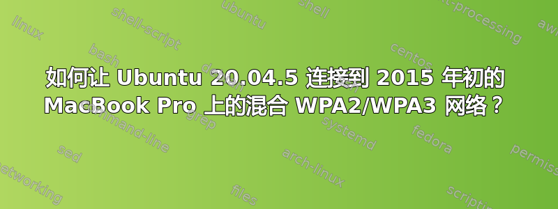 如何让 Ubuntu 20.04.5 连接到 2015 年初的 MacBook Pro 上的混合 WPA2/WPA3 网络？