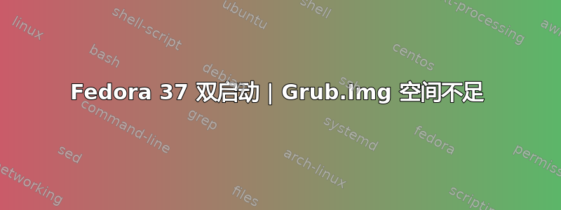 Fedora 37 双启动 | Grub.Img 空间不足