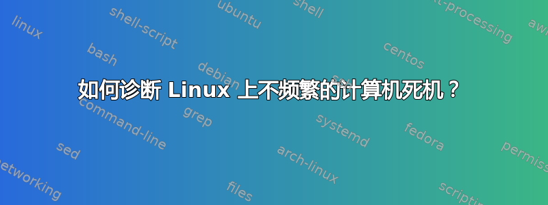 如何诊断 Linux 上不频繁的计算机死机？