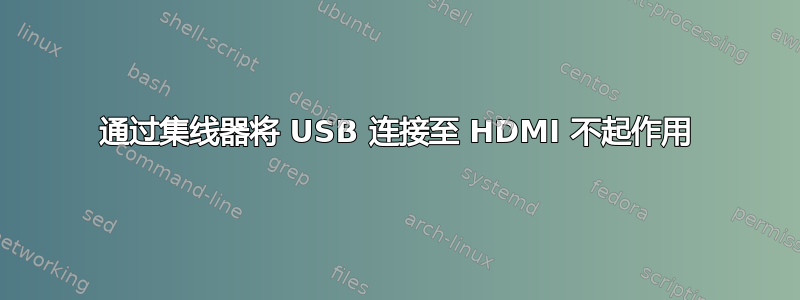 通过集线器将 USB 连接至 HDMI 不起作用