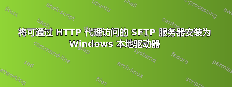 将可通过 HTTP 代理访问的 SFTP 服务器安装为 Windows 本地驱动器