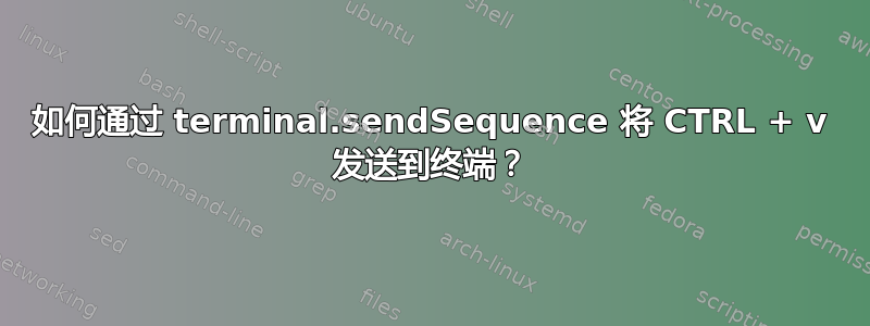 如何通过 terminal.sendSequence 将 CTRL + v 发送到终端？