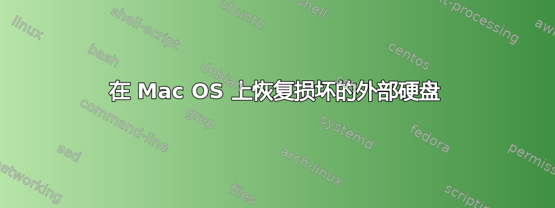 在 Mac OS 上恢复损坏的外部硬盘