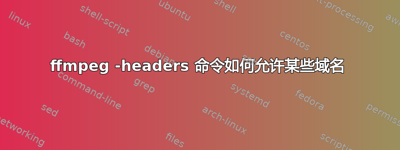 ffmpeg -headers 命令如何允许某些域名