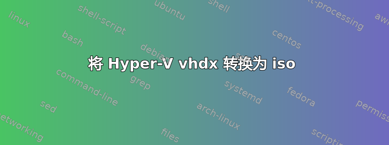 将 Hyper-V vhdx 转换为 iso