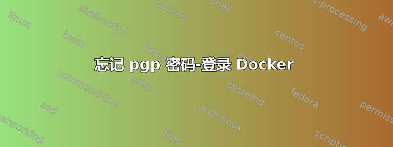 忘记 pgp 密码-登录 Docker