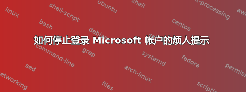 如何停止登录 Microsoft 帐户的烦人提示