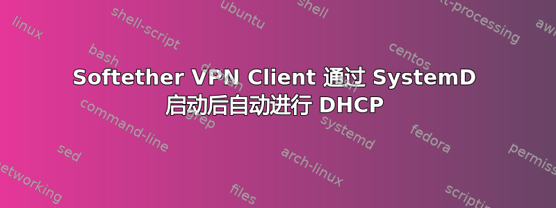 Softether VPN Client 通过 SystemD 启动后自动进行 DHCP