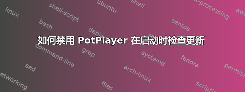 如何禁用 PotPlayer 在启动时检查更新