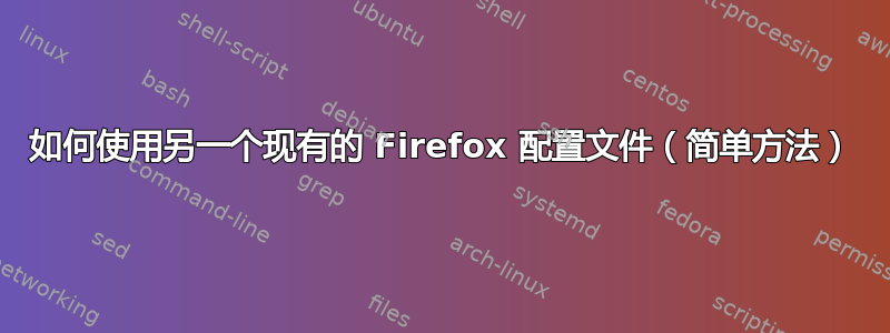 如何使用另一个现有的 Firefox 配置文件（简单方法）