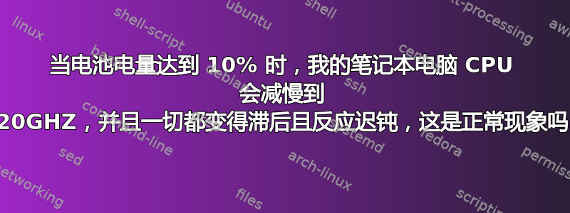 当电池电量达到 10% 时，我的笔记本电脑 CPU 会减慢到 0.20GHZ，并且一切都变得滞后且反应迟钝，这是正常现象吗？